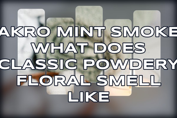 Akro Mint Smoke what does classic powdery floral smell like