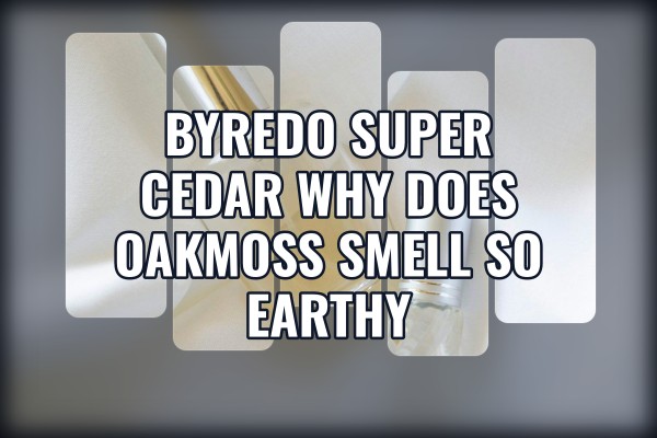 Byredo Super Cedar why does oakmoss smell so earthy