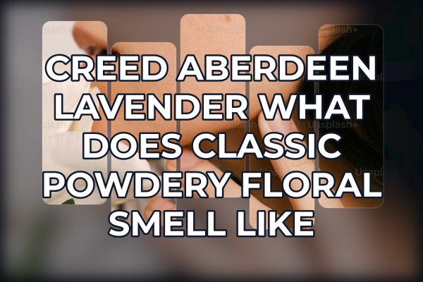 Creed Aberdeen Lavender what does classic powdery floral smell like