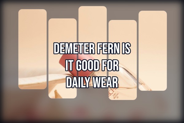 Demeter Fern is it good for daily wear