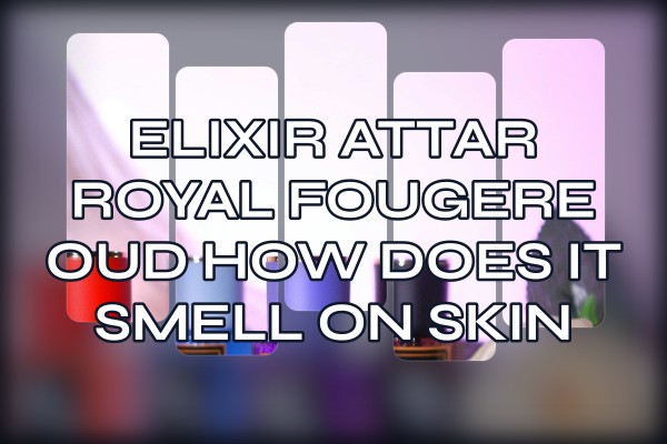 Elixir Attar Royal Fougere Oud how does it smell on skin