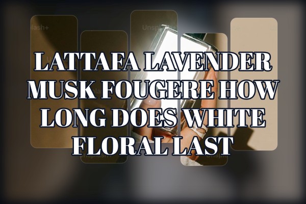 Lattafa Lavender Musk Fougere how long does white floral last