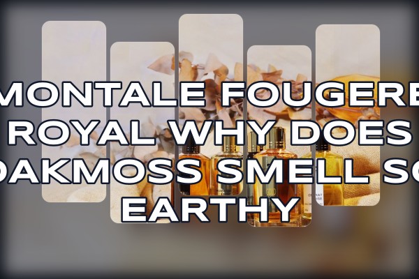Montale Fougere Royal why does oakmoss smell so earthy