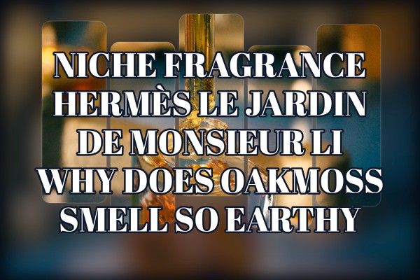 Niche Fragrance Hermès Le Jardin de Monsieur Li why does oakmoss smell so earthy
