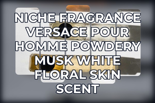 Niche Fragrance Versace pour Homme powdery musk white floral skin scent