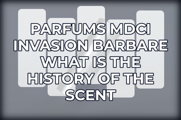 Parfums MDCI Invasion Barbare what is the history of the scent